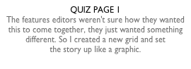 QUIZ PAGE 1The features editors weren't sure how they wanted  this to come together, they just wanted something different. So I created a new grid and set  the story up like a graphic.